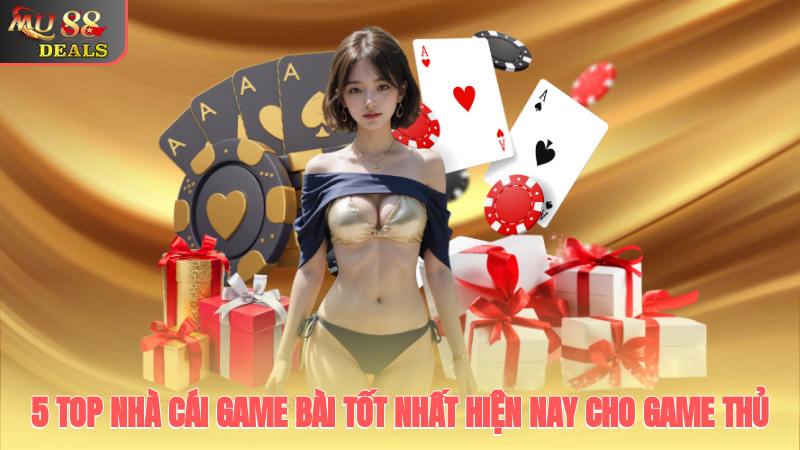 5 top nhà cái game bài tốt nhất hiện nay cho game thủ