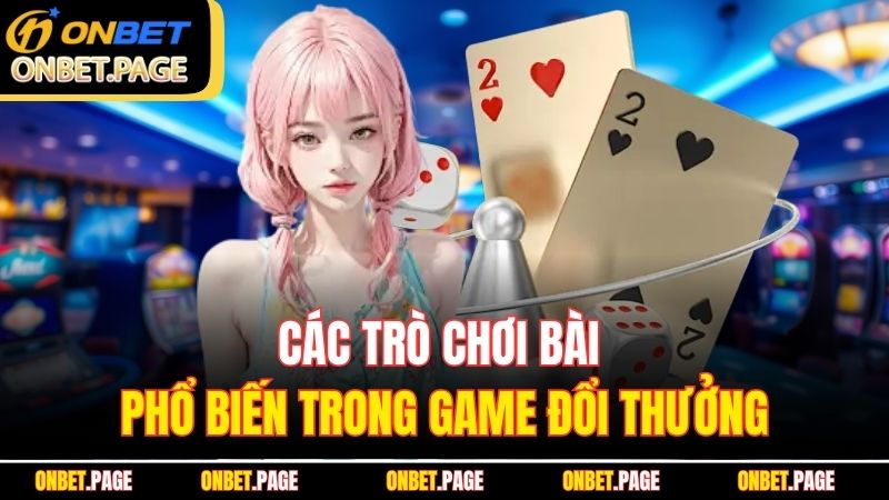 Các trò chơi bài phổ biến trong game đổi thưởng