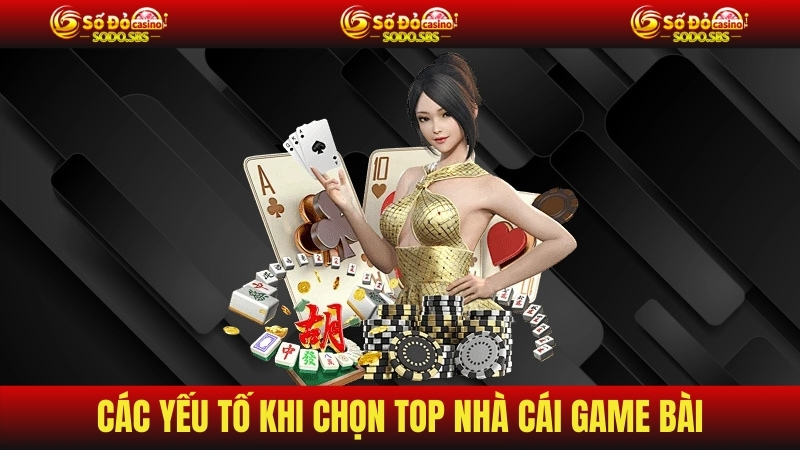 Các yếu tố khi chọn top nhà cái game bài
