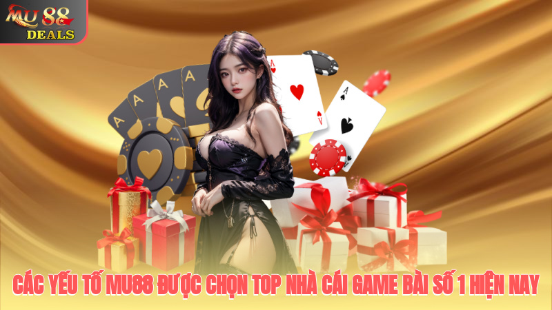 Các yếu tố Mu88 được chọn top nhà cái game bài số 1 hiện nay